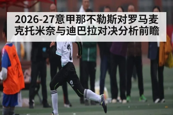 2026-27意甲那不勒斯对罗马麦克托米奈与迪巴拉对决分析前瞻